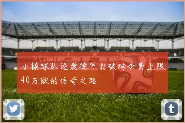 小镇球队逆袭德甲打破转会费上限40万欧的传奇之路