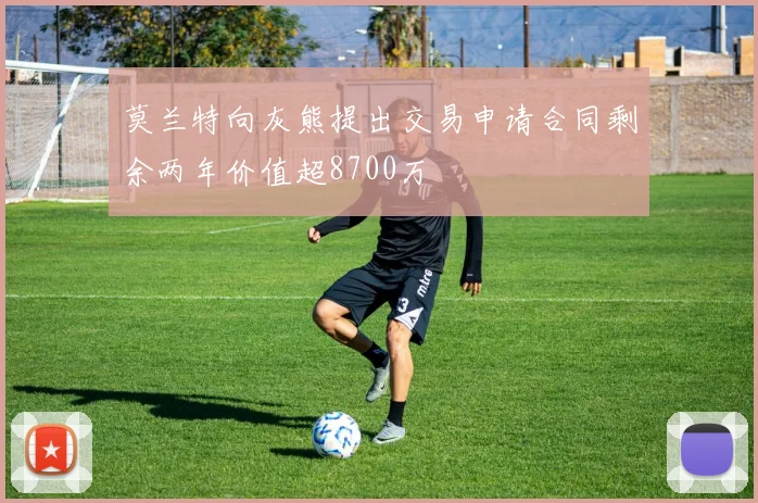 莫兰特向灰熊提出交易申请合同剩余两年价值超8700万