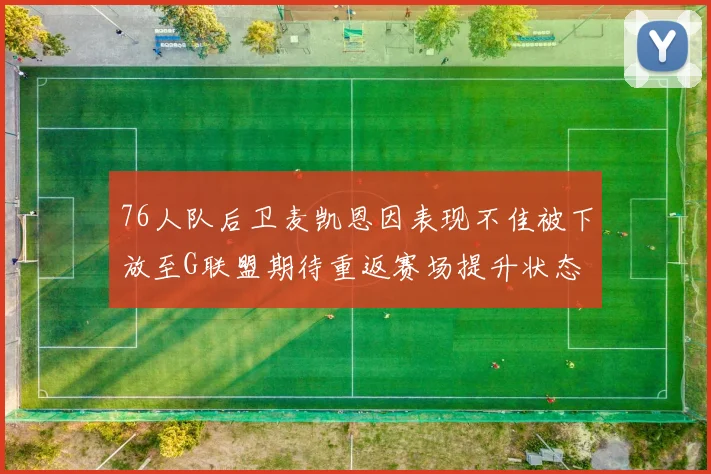 76人队后卫麦凯恩因表现不佳被下放至G联盟期待重返赛场提升状态